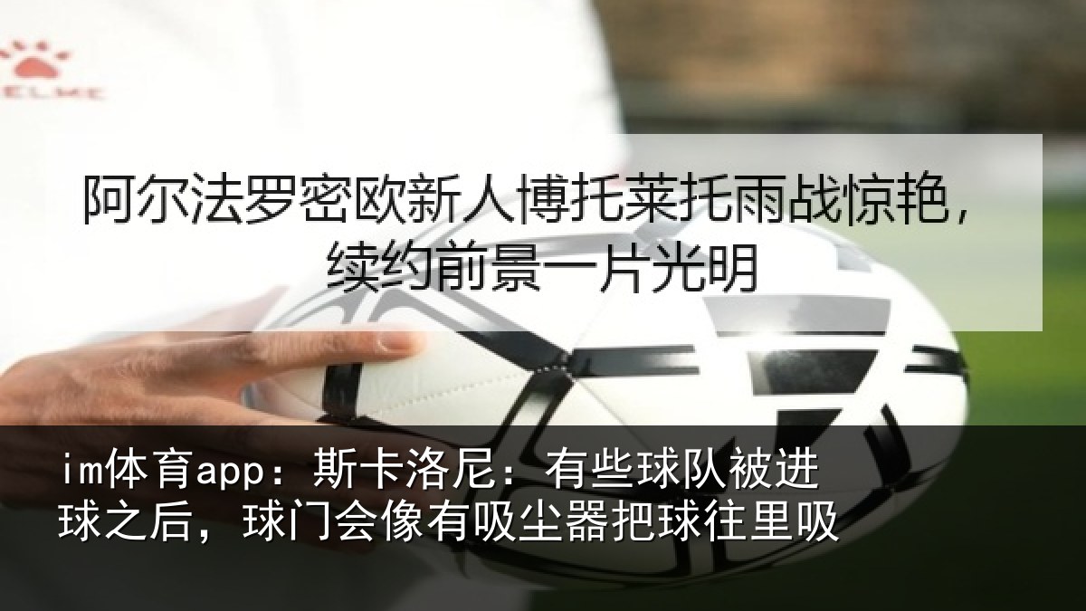 im体育app：斯卡洛尼：有些球队被进球之后，球门会像有吸尘器把球往里吸