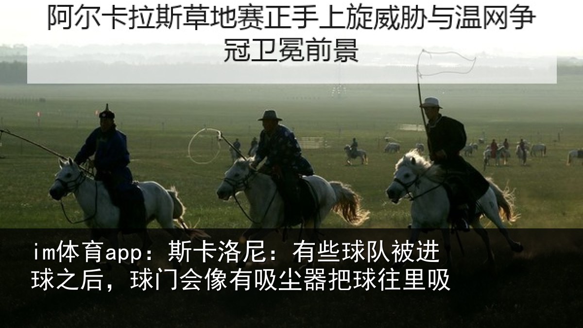 im体育app：斯卡洛尼：有些球队被进球之后，球门会像有吸尘器把球往里吸