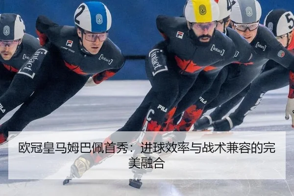 欧冠皇马姆巴佩首秀：进球效率与战术兼容的完美融合
