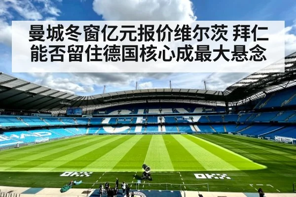 曼城冬窗亿元报价维尔茨 拜仁能否留住德国核心成最大悬念