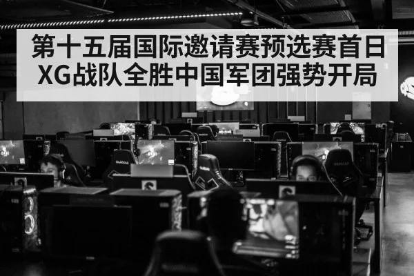 第十五届国际邀请赛预选赛首日XG战队全胜中国军团强势开局