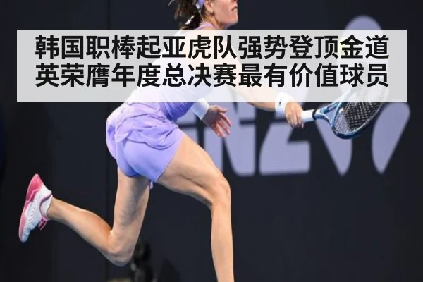 韩国职棒起亚虎队强势登顶金道英荣膺年度总决赛最有价值球员