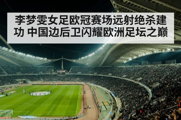 李梦雯女足欧冠赛场远射绝杀建功 中国边后卫闪耀欧洲足坛之巅