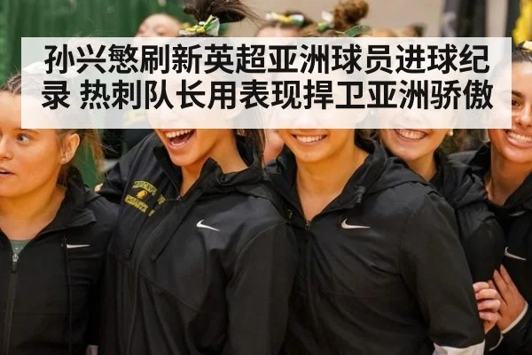 孙兴慜刷新英超亚洲球员进球纪录 热刺队长用表现捍卫亚洲骄傲